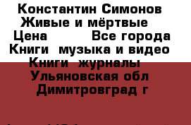 Константин Симонов “Живые и мёртвые“ › Цена ­ 100 - Все города Книги, музыка и видео » Книги, журналы   . Ульяновская обл.,Димитровград г.